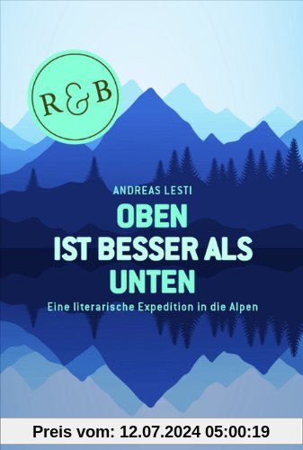 Oben ist besser als Unten: Eine literarische Expedition in die Alpen